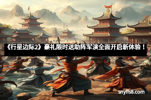 《行星边际2》豪礼限时送助阵军演全面开启新体验! 《行星边际2》豪礼限时送助阵军演全面开启新体验!