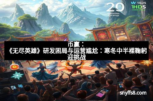 币赢:《无尽英雄》研发困局与运营尴尬:寒冬中半裸鞠躬迎挑战 币赢:《无尽英雄》研发困局与运营尴尬:寒冬中半裸鞠躬迎挑战